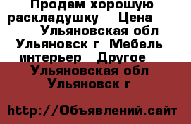 Продам хорошую раскладушку  › Цена ­ 1 500 - Ульяновская обл., Ульяновск г. Мебель, интерьер » Другое   . Ульяновская обл.,Ульяновск г.